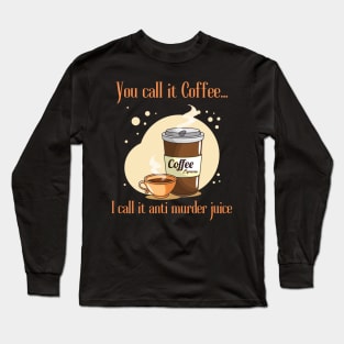 You Call It Coffee.... I Call It Anti Murder Juice Long Sleeve T-Shirt